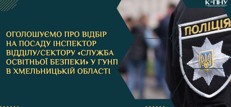 Оголошуємо про відбір на посаду Інспектор відділу/сектору «Служба освітньої безпеки» у ГУНП в Хмельницькій області